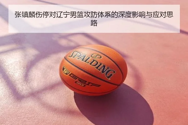 张镇麟伤停对辽宁男篮攻防体系的深度影响与应对思路