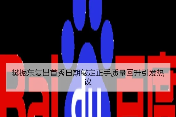 樊振东复出首秀日期敲定正手质量回升引发热议