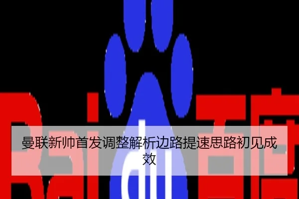 曼联新帅首发调整解析边路提速思路初见成效