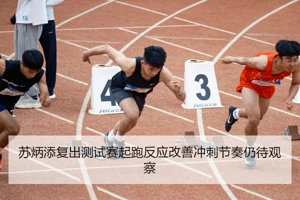 苏炳添复出测试赛起跑反应改善冲刺节奏仍待观察